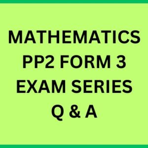 MATHEMATICS PP2 FORM 3 EXAM SERIES Q & A