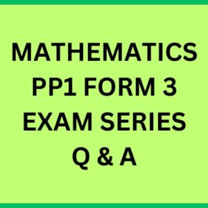 MATHEMATICS PP1 FORM 3 EXAM SERIES Q & A