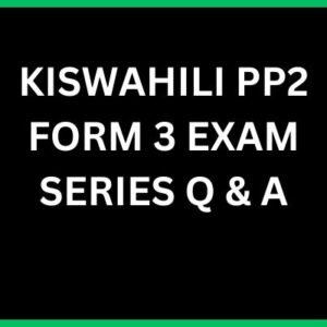 KISWAHILI PP2 FORM 3 EXAM SERIES Q & A